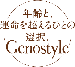 年齢と、運命を超えるひとの選択。Genostyle