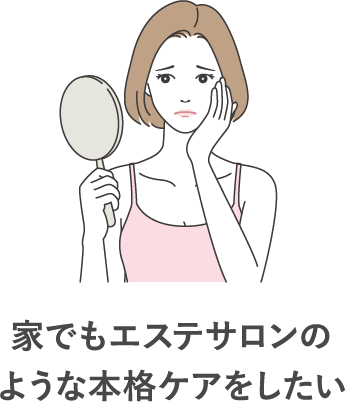 家でもエステサロンのような本格ケアをしたい